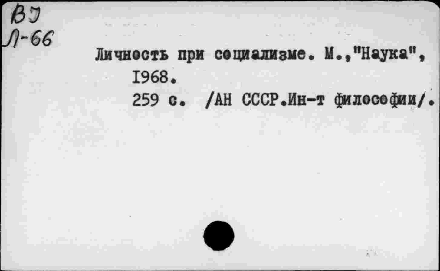 ﻿Личность при социализме. И.,"Наука”,
1968.
259 с. /АН СССР.Йн-т философии/.